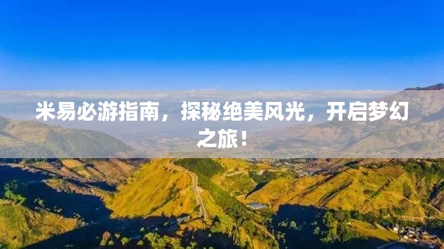 米易必游指南,探秘绝美风光,开启梦幻之旅!