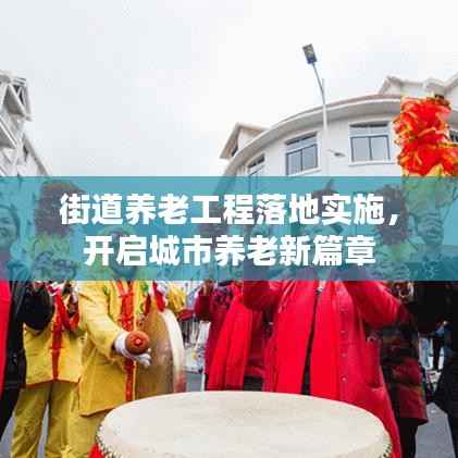 街道养老工程落地实施,开启城市养老新篇章