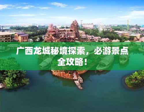 广西龙城秘境探索,必游景点全攻略!