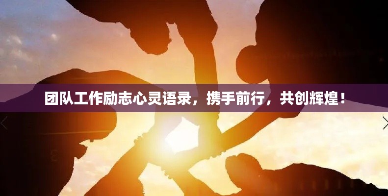 团队工作励志心灵语录,携手前行,共创辉煌!