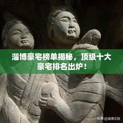 淄博豪宅榜单揭秘,顶级十大豪宅排名出炉!