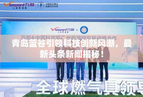 青岛蓝谷引领科技创新风潮,最新头条新闻揭秘!