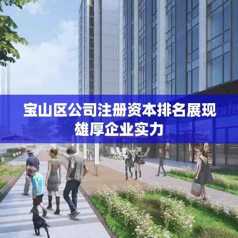 宝山区公司注册资本排名展现雄厚企业实力