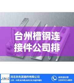 台州槽钢连接件公司排行榜揭晓!权威排名助你快速了解行业巨头