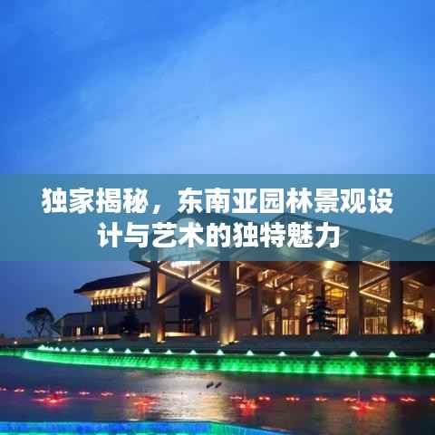 独家揭秘,东南亚园林景观设计与艺术的独特魅力