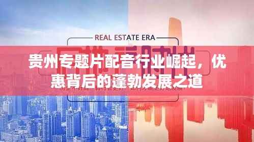 贵州专题片配音行业崛起，优惠背后的蓬勃发展之道