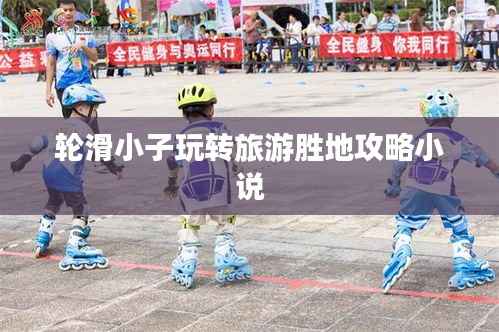 轮滑小子玩转旅游胜地攻略小说