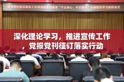 深化理论学习,推进宣传工作,党报党刊征订落实行动