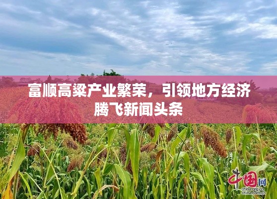 富顺高粱产业繁荣，引领地方经济腾飞新闻头条