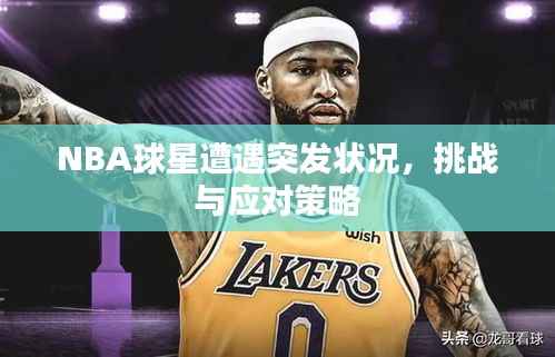 NBA球星遭遇突发状况,挑战与应对策略