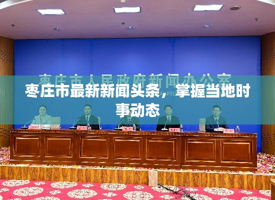 枣庄市最新新闻头条,掌握当地时事动态