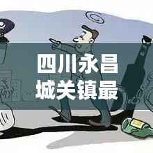 四川永昌城关镇最新新闻头条速递