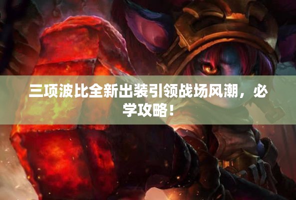 三项波比全新出装引领战场风潮,必学攻略!