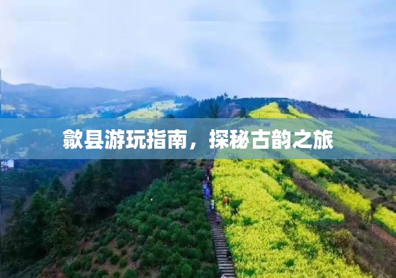 歙县游玩指南,探秘古韵之旅