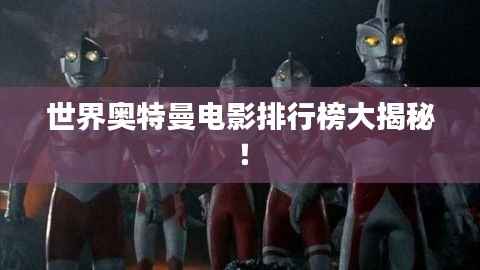 世界奥特曼电影排行榜大揭秘!