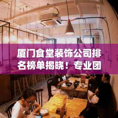 厦门食堂装饰公司排名榜单揭晓!专业团队打造优质餐饮空间