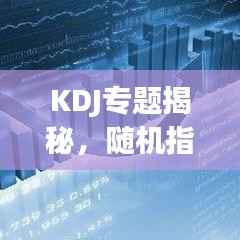 KDJ专题揭秘,随机指标的应用与策略实战解析