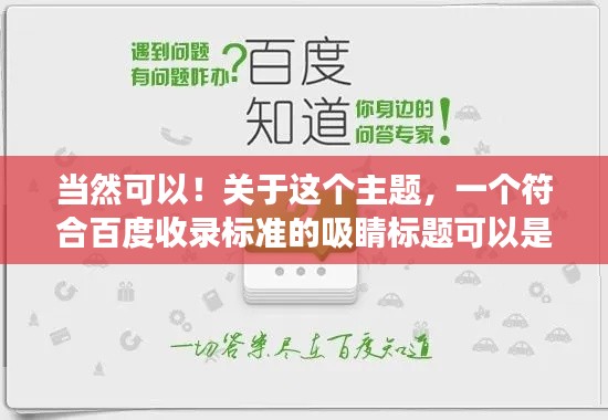 当然可以!关于这个主题,一个符合百度收录标准的吸睛标题可以是,,百度搜一搜,答案全知晓!,简洁明了,能够吸引用户的注意力,同时也符合搜索引擎的收录标准。