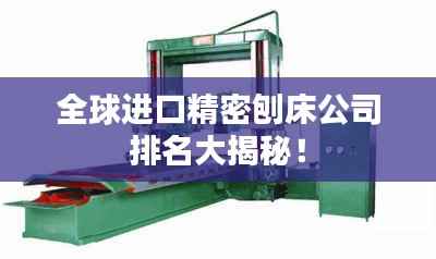 全球进口精密刨床公司排名大揭秘!