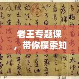 老王专题课,带你探索知识的奥秘境界