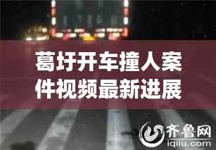 葛圩开车撞人案件视频最新进展报道