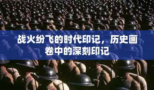 战火纷飞的时代印记，历史画卷中的深刻印记