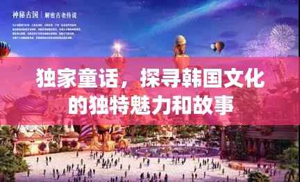 独家童话,探寻韩国文化的独特魅力和故事