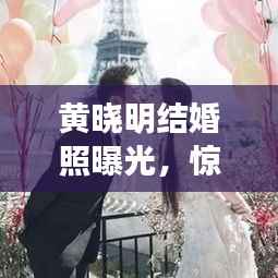 黄晓明结婚照曝光,惊艳全网!