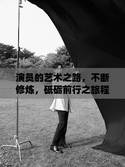 演员的艺术之路,不断修炼,砥砺前行之旅程