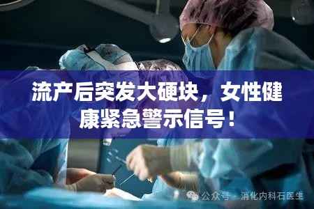流产后突发大硬块,女性健康紧急警示信号!