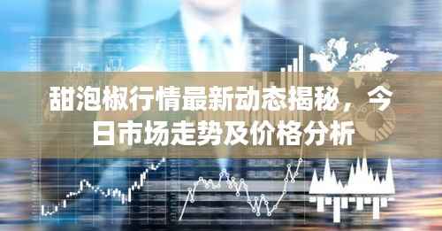 甜泡椒行情最新动态揭秘,今日市场走势及价格分析