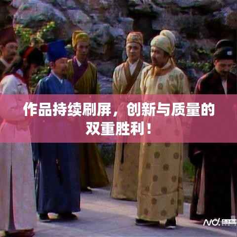 作品持续刷屏,创新与质量的双重胜利!