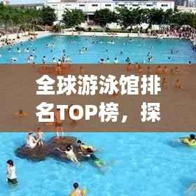 全球游泳馆排名TOP榜,探寻最顶尖的泳池胜地!