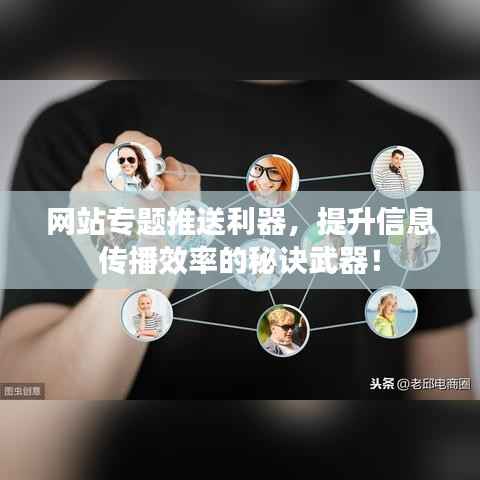 网站专题推送利器，提升信息传播效率的秘诀武器！
